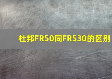 杜邦FR50同FR530的区别