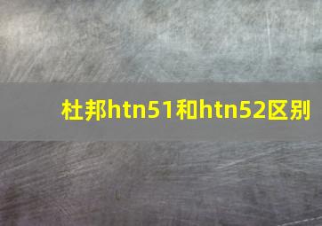 杜邦htn51和htn52区别