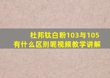 杜邦钛白粉103与105有什么区别呢视频教学讲解