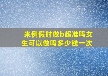 来例假时做b超准吗女生可以做吗多少钱一次