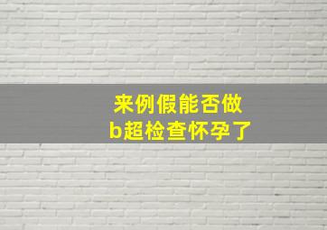 来例假能否做b超检查怀孕了