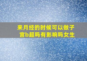 来月经的时候可以做子宫b超吗有影响吗女生