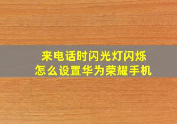 来电话时闪光灯闪烁怎么设置华为荣耀手机