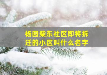 杨园柴东社区即将拆迁的小区叫什么名字