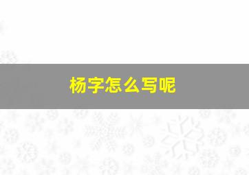 杨字怎么写呢