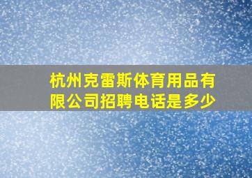 杭州克雷斯体育用品有限公司招聘电话是多少