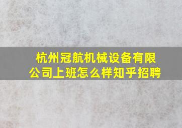 杭州冠航机械设备有限公司上班怎么样知乎招聘