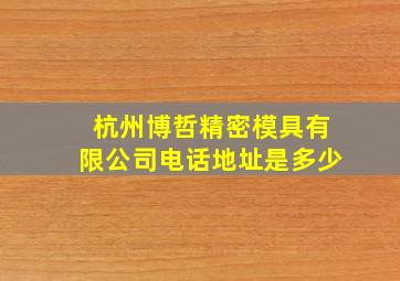 杭州博哲精密模具有限公司电话地址是多少