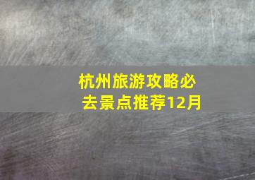 杭州旅游攻略必去景点推荐12月