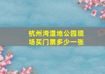 杭州湾湿地公园现场买门票多少一张