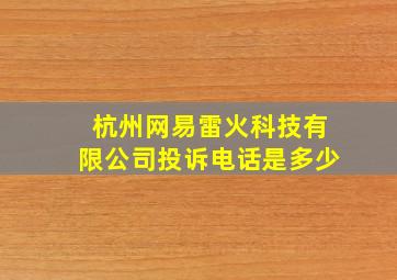 杭州网易雷火科技有限公司投诉电话是多少