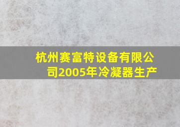 杭州赛富特设备有限公司2005年冷凝器生产