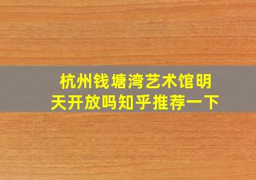 杭州钱塘湾艺术馆明天开放吗知乎推荐一下