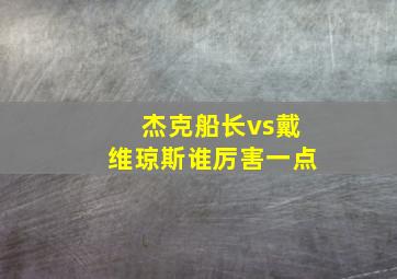 杰克船长vs戴维琼斯谁厉害一点