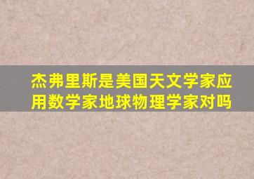 杰弗里斯是美国天文学家应用数学家地球物理学家对吗