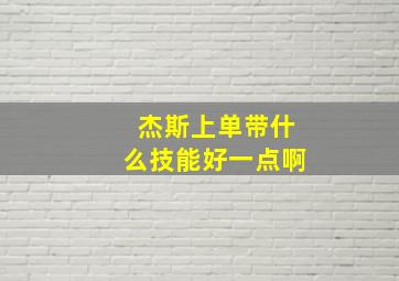 杰斯上单带什么技能好一点啊