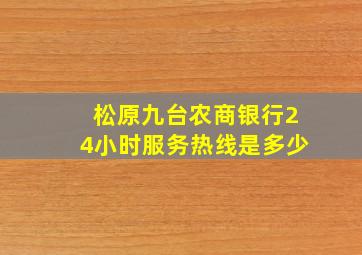 松原九台农商银行24小时服务热线是多少