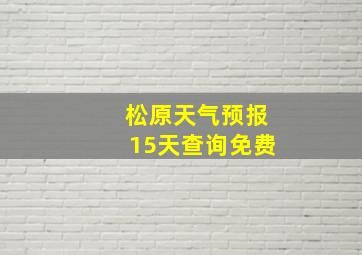 松原天气预报15天查询免费