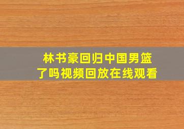 林书豪回归中国男篮了吗视频回放在线观看