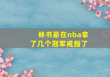 林书豪在nba拿了几个冠军戒指了