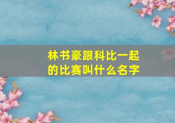 林书豪跟科比一起的比赛叫什么名字