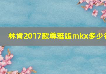 林肯2017款尊雅版mkx多少钱