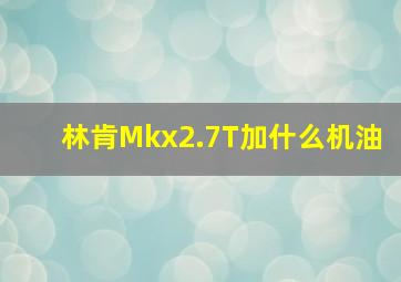 林肯Mkx2.7T加什么机油