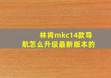 林肯mkc14款导航怎么升级最新版本的