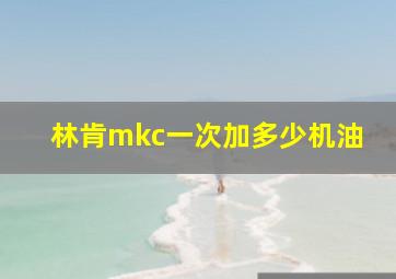 林肯mkc一次加多少机油