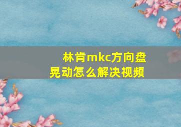 林肯mkc方向盘晃动怎么解决视频