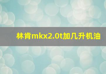 林肯mkx2.0t加几升机油