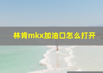 林肯mkx加油口怎么打开