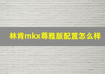 林肯mkx尊雅版配置怎么样