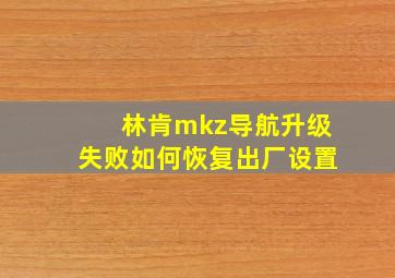 林肯mkz导航升级失败如何恢复出厂设置