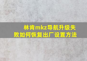 林肯mkz导航升级失败如何恢复出厂设置方法