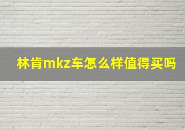 林肯mkz车怎么样值得买吗