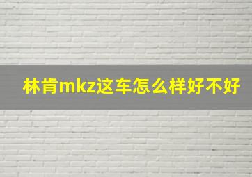 林肯mkz这车怎么样好不好