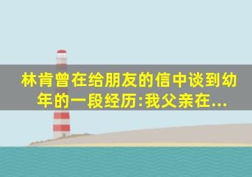 林肯曾在给朋友的信中谈到幼年的一段经历:我父亲在...