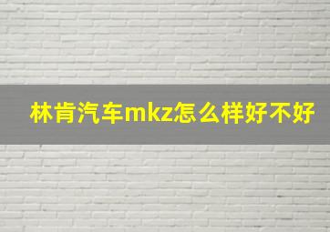 林肯汽车mkz怎么样好不好