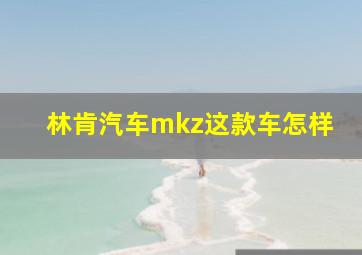 林肯汽车mkz这款车怎样