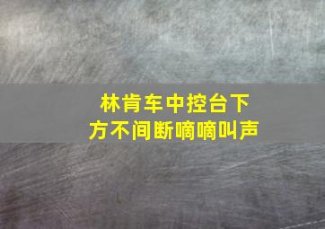 林肯车中控台下方不间断嘀嘀叫声