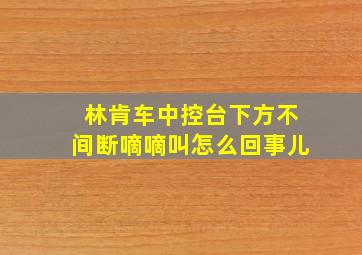 林肯车中控台下方不间断嘀嘀叫怎么回事儿