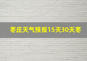 枣庄天气预报15天30天枣