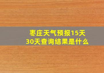 枣庄天气预报15天30天查询结果是什么