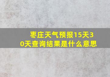 枣庄天气预报15天30天查询结果是什么意思