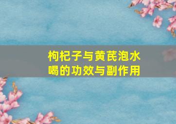 枸杞子与黄芪泡水喝的功效与副作用