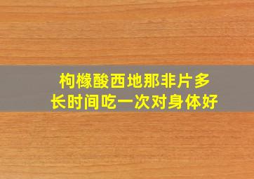 枸橼酸西地那非片多长时间吃一次对身体好