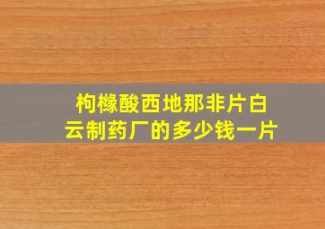 枸橼酸西地那非片白云制药厂的多少钱一片