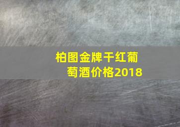 柏图金牌干红葡萄酒价格2018