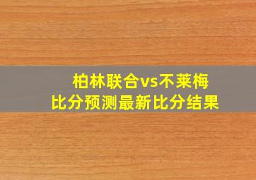 柏林联合vs不莱梅比分预测最新比分结果